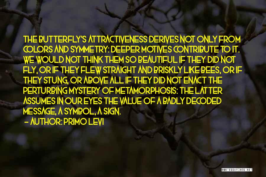 Primo Levi Quotes: The Butterfly's Attractiveness Derives Not Only From Colors And Symmetry: Deeper Motives Contribute To It. We Would Not Think Them
