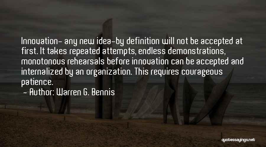 Warren G. Bennis Quotes: Innovation- Any New Idea-by Definition Will Not Be Accepted At First. It Takes Repeated Attempts, Endless Demonstrations, Monotonous Rehearsals Before