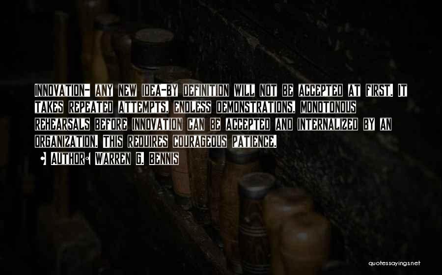 Warren G. Bennis Quotes: Innovation- Any New Idea-by Definition Will Not Be Accepted At First. It Takes Repeated Attempts, Endless Demonstrations, Monotonous Rehearsals Before