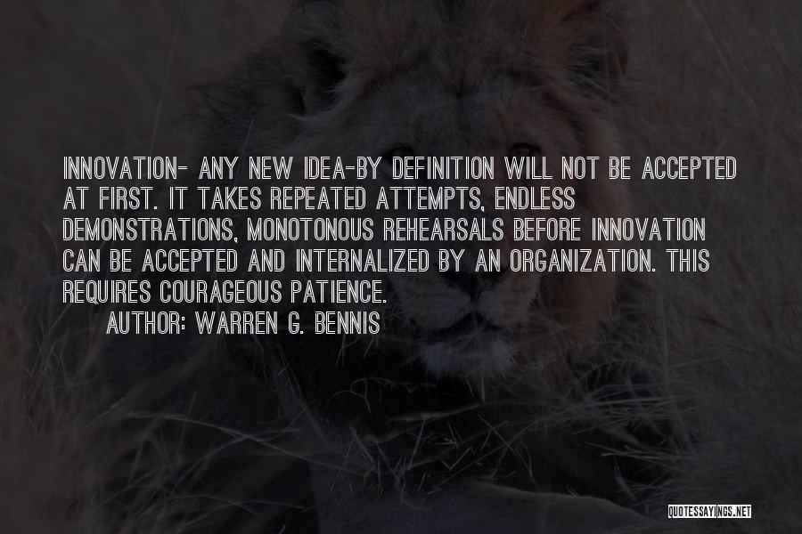 Warren G. Bennis Quotes: Innovation- Any New Idea-by Definition Will Not Be Accepted At First. It Takes Repeated Attempts, Endless Demonstrations, Monotonous Rehearsals Before