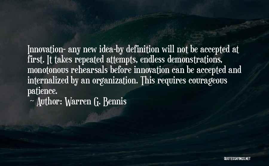 Warren G. Bennis Quotes: Innovation- Any New Idea-by Definition Will Not Be Accepted At First. It Takes Repeated Attempts, Endless Demonstrations, Monotonous Rehearsals Before