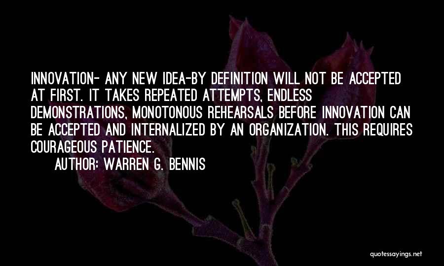 Warren G. Bennis Quotes: Innovation- Any New Idea-by Definition Will Not Be Accepted At First. It Takes Repeated Attempts, Endless Demonstrations, Monotonous Rehearsals Before