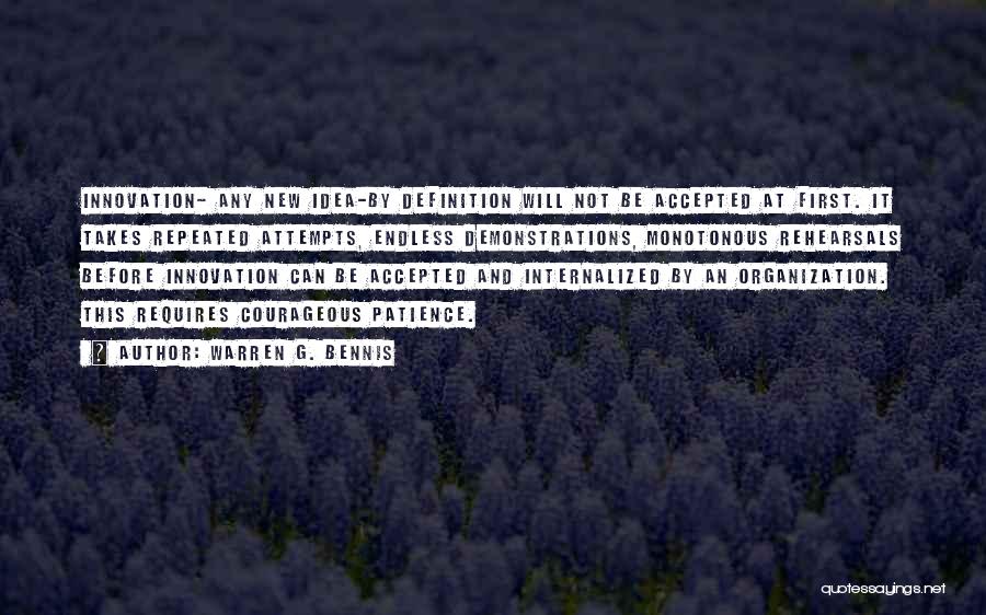 Warren G. Bennis Quotes: Innovation- Any New Idea-by Definition Will Not Be Accepted At First. It Takes Repeated Attempts, Endless Demonstrations, Monotonous Rehearsals Before