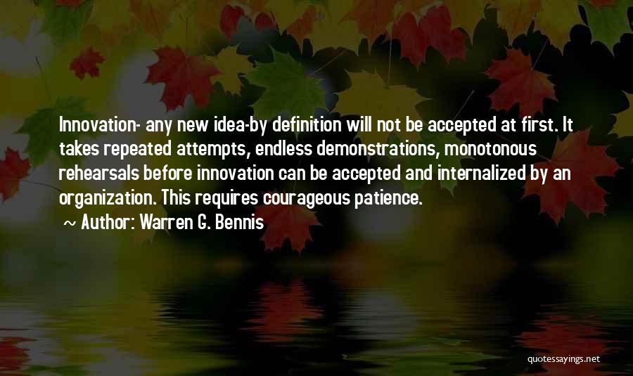 Warren G. Bennis Quotes: Innovation- Any New Idea-by Definition Will Not Be Accepted At First. It Takes Repeated Attempts, Endless Demonstrations, Monotonous Rehearsals Before