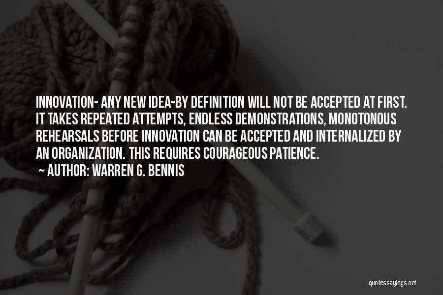 Warren G. Bennis Quotes: Innovation- Any New Idea-by Definition Will Not Be Accepted At First. It Takes Repeated Attempts, Endless Demonstrations, Monotonous Rehearsals Before