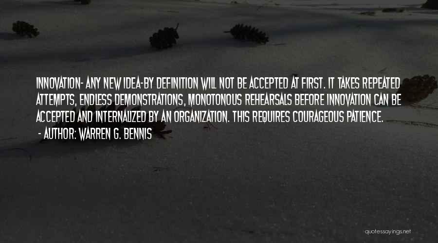 Warren G. Bennis Quotes: Innovation- Any New Idea-by Definition Will Not Be Accepted At First. It Takes Repeated Attempts, Endless Demonstrations, Monotonous Rehearsals Before