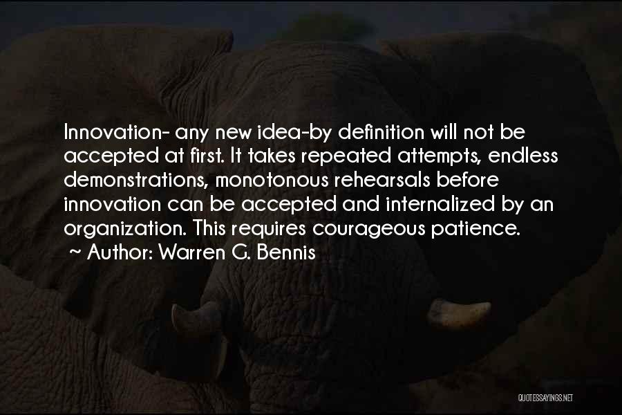 Warren G. Bennis Quotes: Innovation- Any New Idea-by Definition Will Not Be Accepted At First. It Takes Repeated Attempts, Endless Demonstrations, Monotonous Rehearsals Before