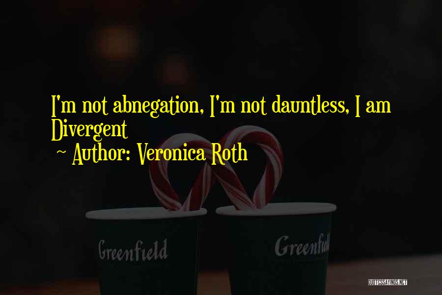 Veronica Roth Quotes: I'm Not Abnegation, I'm Not Dauntless, I Am Divergent