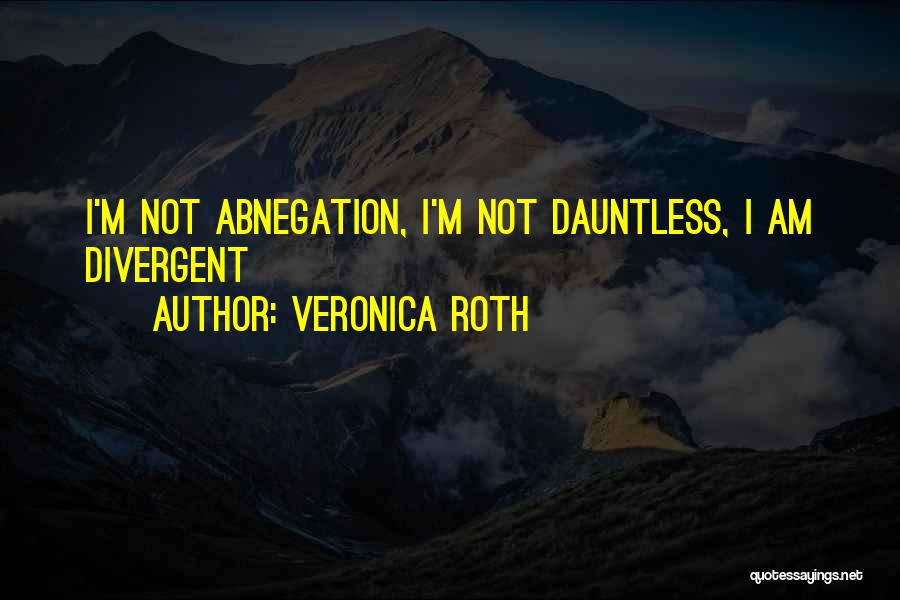 Veronica Roth Quotes: I'm Not Abnegation, I'm Not Dauntless, I Am Divergent