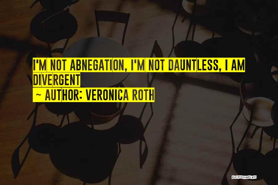 Veronica Roth Quotes: I'm Not Abnegation, I'm Not Dauntless, I Am Divergent