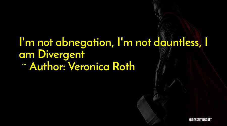 Veronica Roth Quotes: I'm Not Abnegation, I'm Not Dauntless, I Am Divergent