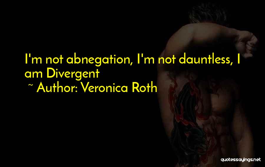 Veronica Roth Quotes: I'm Not Abnegation, I'm Not Dauntless, I Am Divergent