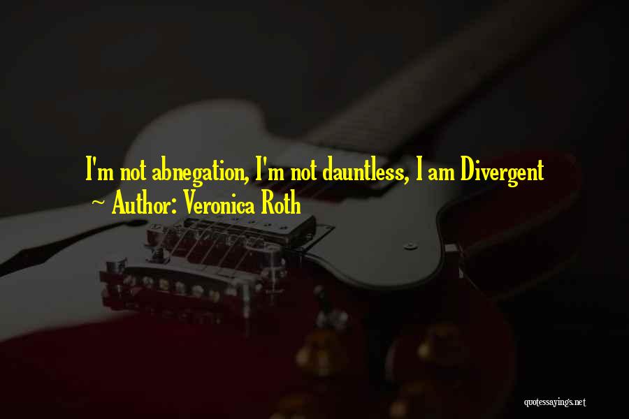 Veronica Roth Quotes: I'm Not Abnegation, I'm Not Dauntless, I Am Divergent