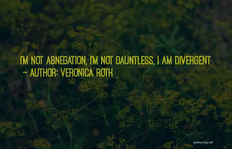 Veronica Roth Quotes: I'm Not Abnegation, I'm Not Dauntless, I Am Divergent