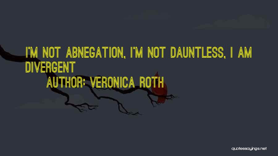 Veronica Roth Quotes: I'm Not Abnegation, I'm Not Dauntless, I Am Divergent