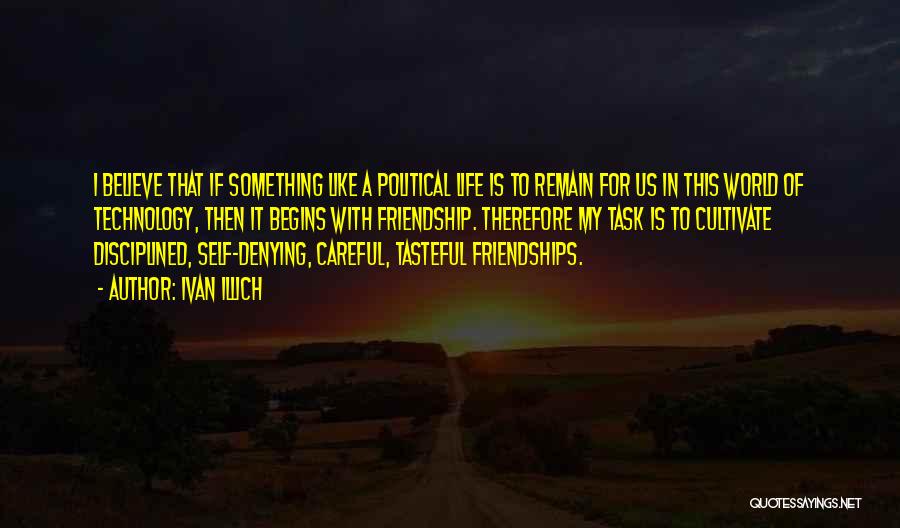 Ivan Illich Quotes: I Believe That If Something Like A Political Life Is To Remain For Us In This World Of Technology, Then