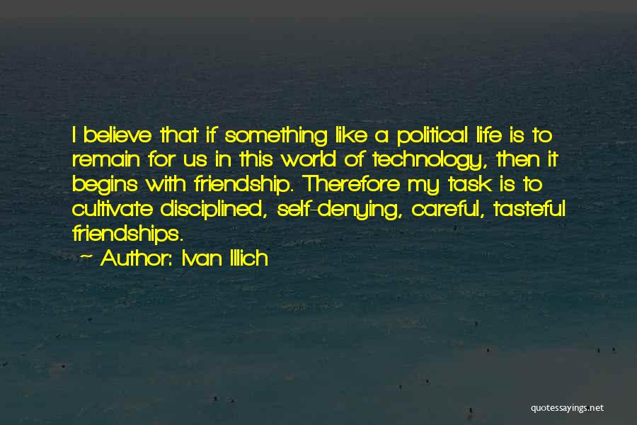 Ivan Illich Quotes: I Believe That If Something Like A Political Life Is To Remain For Us In This World Of Technology, Then