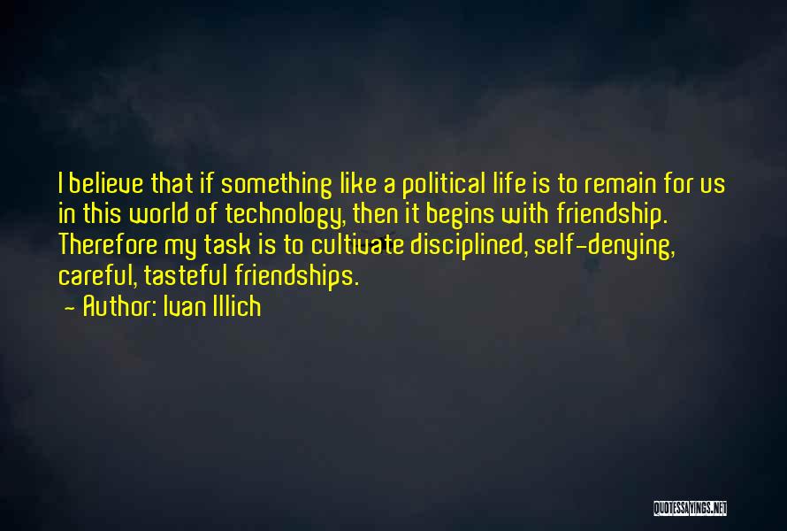 Ivan Illich Quotes: I Believe That If Something Like A Political Life Is To Remain For Us In This World Of Technology, Then