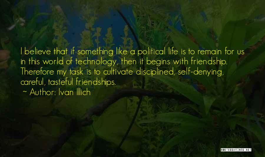 Ivan Illich Quotes: I Believe That If Something Like A Political Life Is To Remain For Us In This World Of Technology, Then