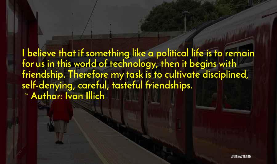 Ivan Illich Quotes: I Believe That If Something Like A Political Life Is To Remain For Us In This World Of Technology, Then