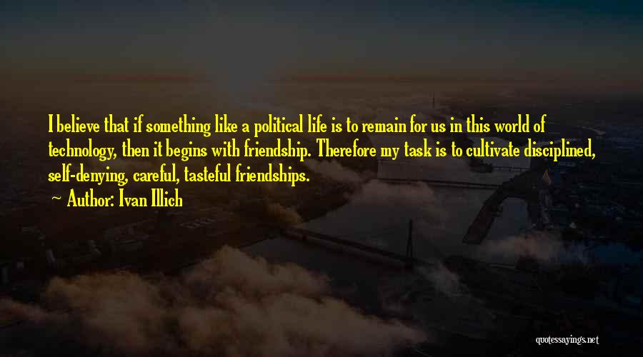 Ivan Illich Quotes: I Believe That If Something Like A Political Life Is To Remain For Us In This World Of Technology, Then