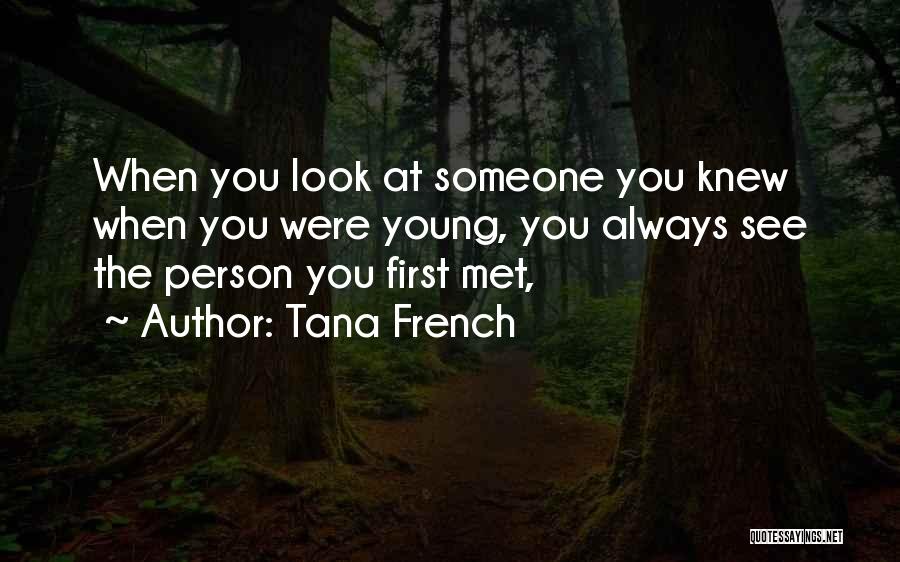 Tana French Quotes: When You Look At Someone You Knew When You Were Young, You Always See The Person You First Met,