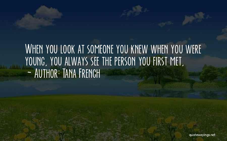 Tana French Quotes: When You Look At Someone You Knew When You Were Young, You Always See The Person You First Met,