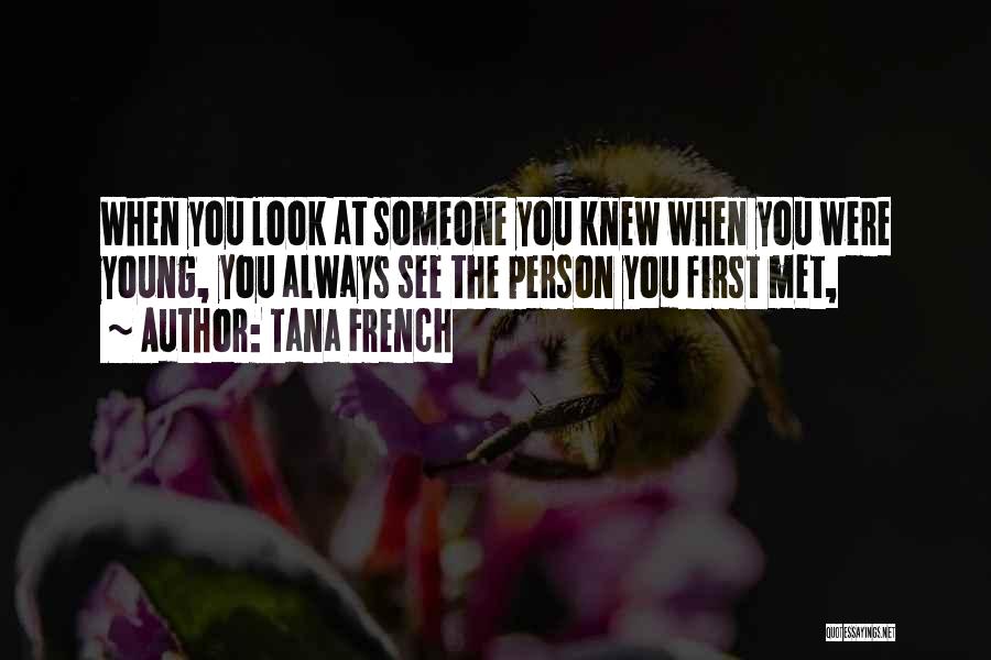 Tana French Quotes: When You Look At Someone You Knew When You Were Young, You Always See The Person You First Met,