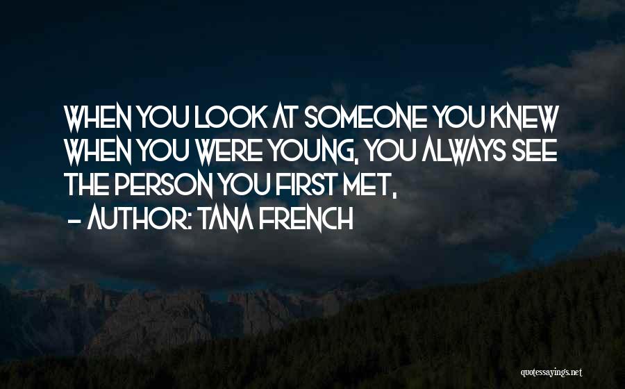 Tana French Quotes: When You Look At Someone You Knew When You Were Young, You Always See The Person You First Met,