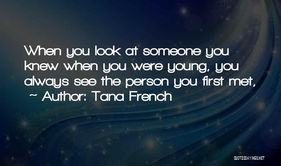 Tana French Quotes: When You Look At Someone You Knew When You Were Young, You Always See The Person You First Met,