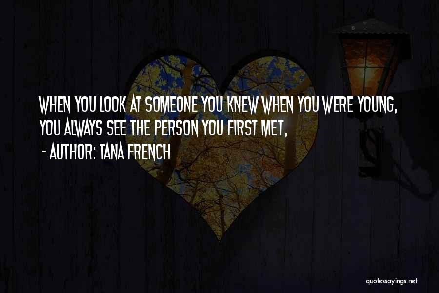 Tana French Quotes: When You Look At Someone You Knew When You Were Young, You Always See The Person You First Met,