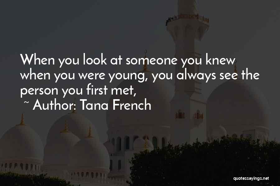 Tana French Quotes: When You Look At Someone You Knew When You Were Young, You Always See The Person You First Met,