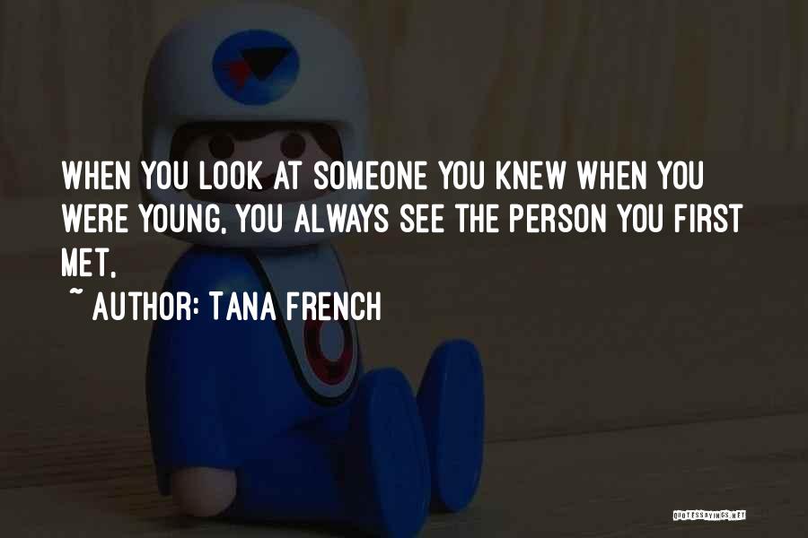 Tana French Quotes: When You Look At Someone You Knew When You Were Young, You Always See The Person You First Met,