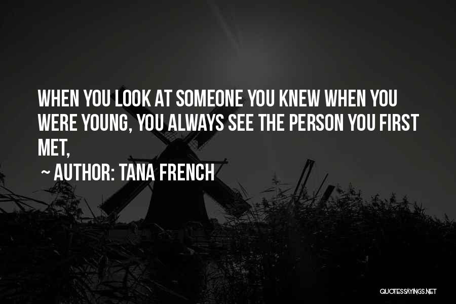 Tana French Quotes: When You Look At Someone You Knew When You Were Young, You Always See The Person You First Met,