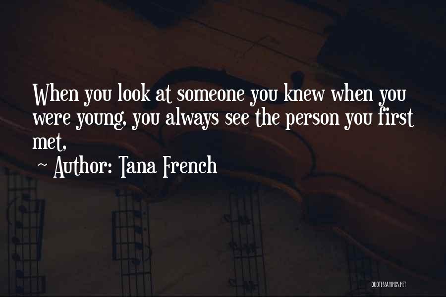 Tana French Quotes: When You Look At Someone You Knew When You Were Young, You Always See The Person You First Met,