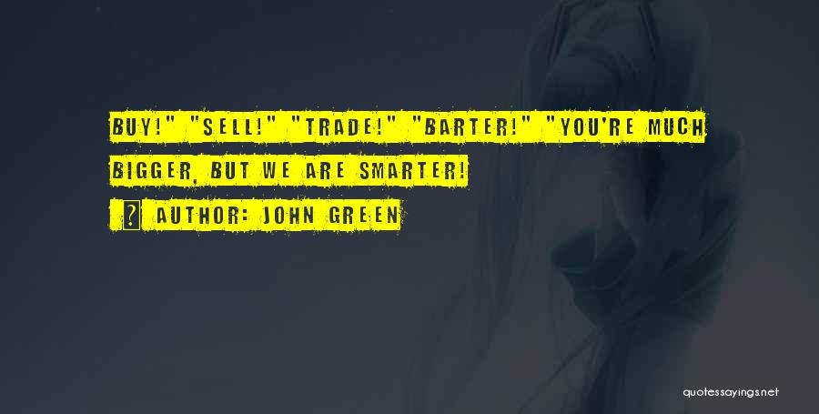 John Green Quotes: Buy! Sell! Trade! Barter! You're Much Bigger, But We Are Smarter!