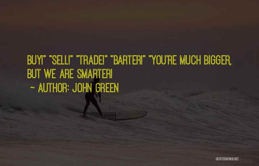 John Green Quotes: Buy! Sell! Trade! Barter! You're Much Bigger, But We Are Smarter!
