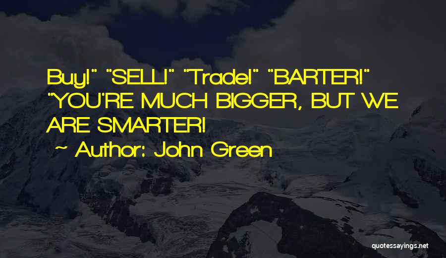 John Green Quotes: Buy! Sell! Trade! Barter! You're Much Bigger, But We Are Smarter!