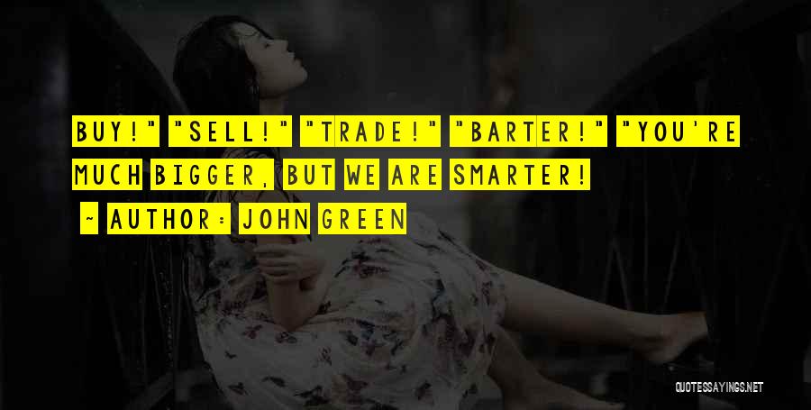 John Green Quotes: Buy! Sell! Trade! Barter! You're Much Bigger, But We Are Smarter!