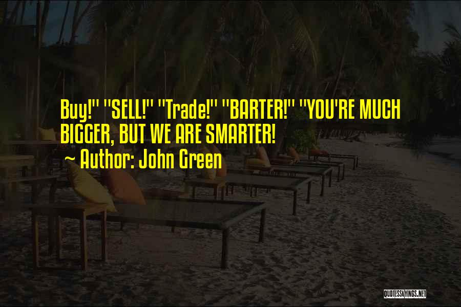 John Green Quotes: Buy! Sell! Trade! Barter! You're Much Bigger, But We Are Smarter!