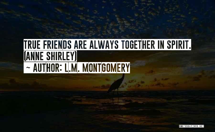 L.M. Montgomery Quotes: True Friends Are Always Together In Spirit. (anne Shirley)