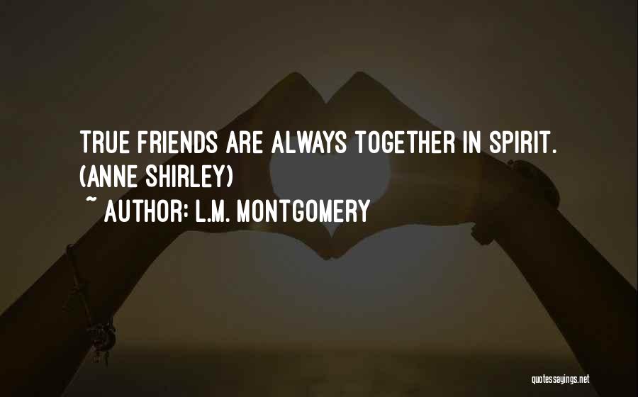 L.M. Montgomery Quotes: True Friends Are Always Together In Spirit. (anne Shirley)