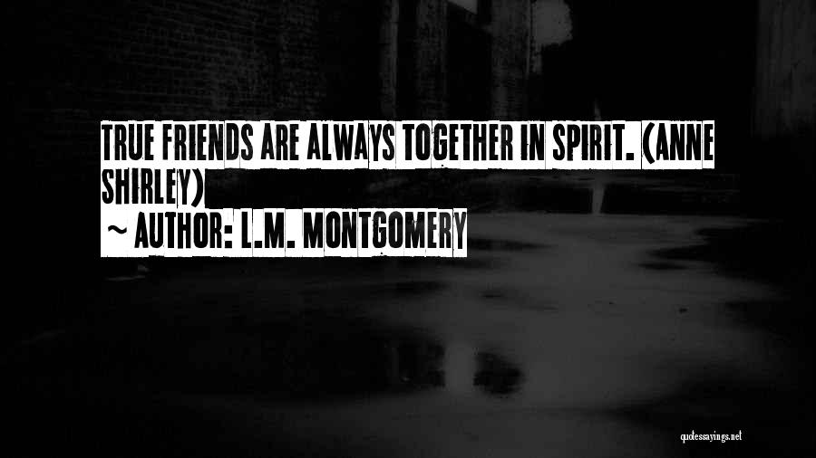 L.M. Montgomery Quotes: True Friends Are Always Together In Spirit. (anne Shirley)