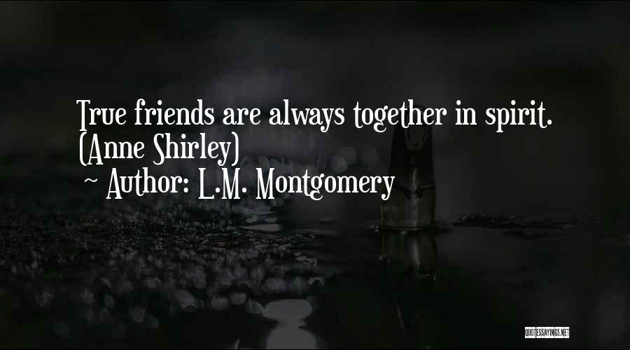 L.M. Montgomery Quotes: True Friends Are Always Together In Spirit. (anne Shirley)