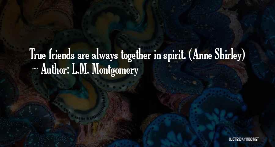 L.M. Montgomery Quotes: True Friends Are Always Together In Spirit. (anne Shirley)