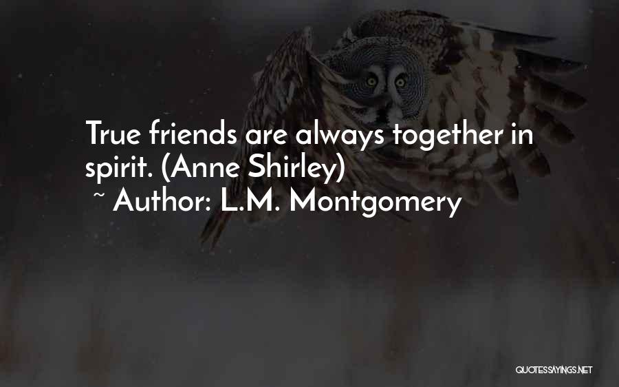 L.M. Montgomery Quotes: True Friends Are Always Together In Spirit. (anne Shirley)