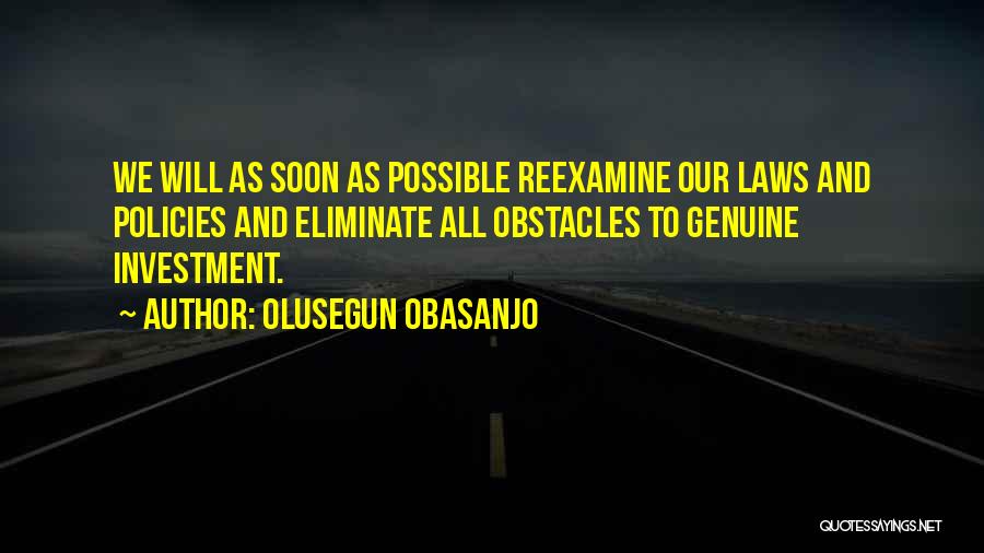 Olusegun Obasanjo Quotes: We Will As Soon As Possible Reexamine Our Laws And Policies And Eliminate All Obstacles To Genuine Investment.