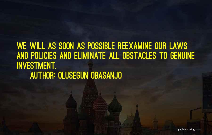 Olusegun Obasanjo Quotes: We Will As Soon As Possible Reexamine Our Laws And Policies And Eliminate All Obstacles To Genuine Investment.