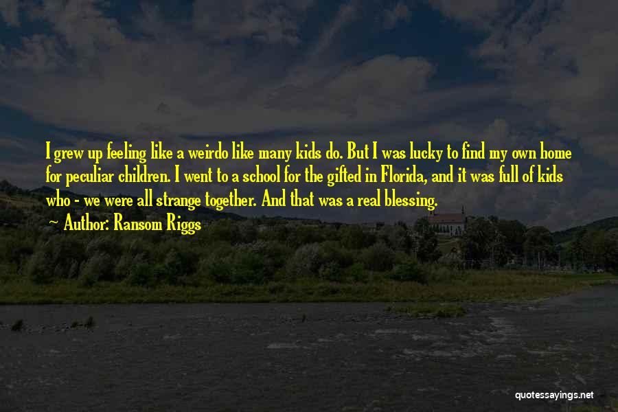 Ransom Riggs Quotes: I Grew Up Feeling Like A Weirdo Like Many Kids Do. But I Was Lucky To Find My Own Home