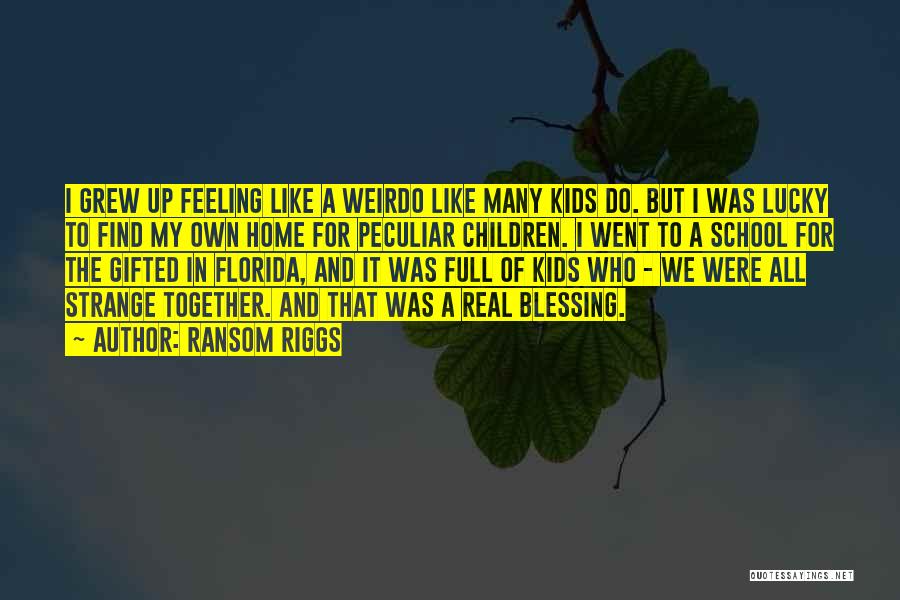 Ransom Riggs Quotes: I Grew Up Feeling Like A Weirdo Like Many Kids Do. But I Was Lucky To Find My Own Home